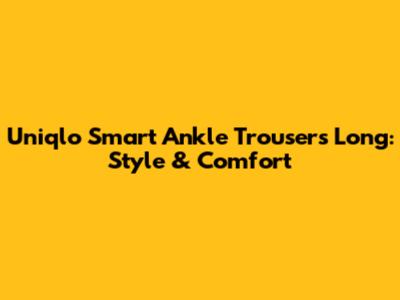 Uniqlo Smart Ankle Trousers Long: Style & Comfort
