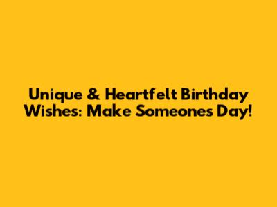 Unique & Heartfelt Birthday Wishes: Make Someone's Day!