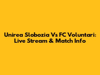 Unirea Slobozia Vs FC Voluntari: Live Stream & Match Info