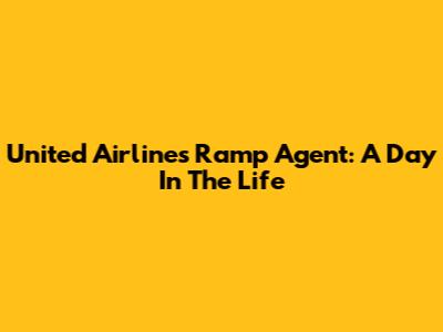 United Airlines Ramp Agent: A Day In The Life