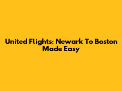 United Flights: Newark To Boston Made Easy
