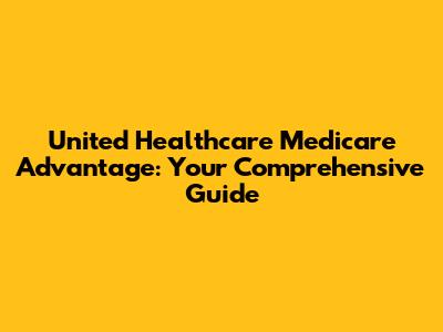 United Healthcare Medicare Advantage: Your Comprehensive Guide