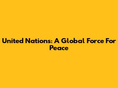 United Nations: A Global Force For Peace