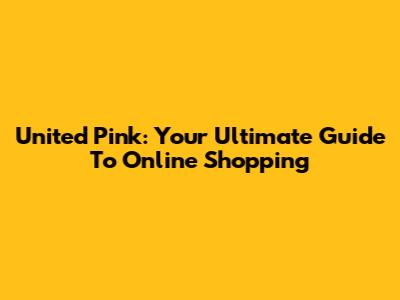 United Pink: Your Ultimate Guide To Online Shopping
