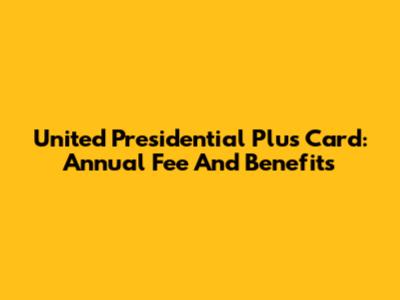 United Presidential Plus Card: Annual Fee And Benefits