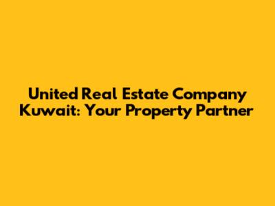 United Real Estate Company Kuwait: Your Property Partner