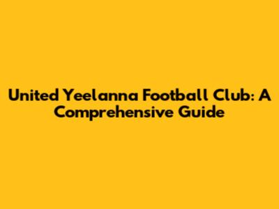 United Yeelanna Football Club: A Comprehensive Guide