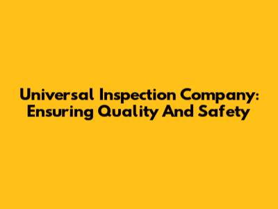 Universal Inspection Company: Ensuring Quality And Safety