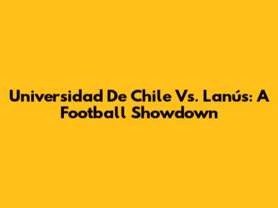 Universidad De Chile Vs. Lanús: A Football Showdown