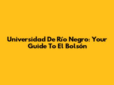 Universidad De Río Negro: Your Guide To El Bolsón
