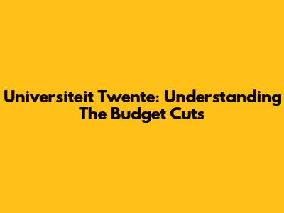 Universiteit Twente: Understanding The Budget Cuts