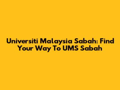 Universiti Malaysia Sabah: Find Your Way To UMS Sabah