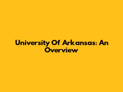 University Of Arkansas: An Overview