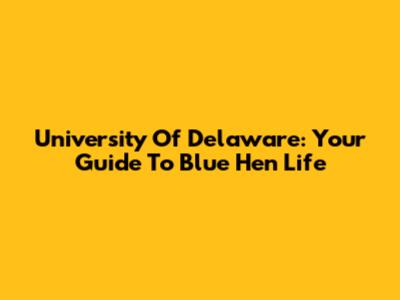 University Of Delaware: Your Guide To Blue Hen Life