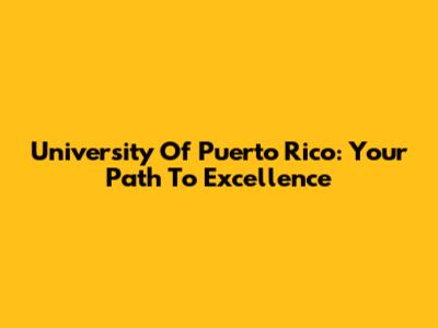University Of Puerto Rico: Your Path To Excellence