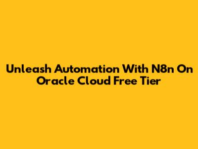 Unleash Automation With N8n On Oracle Cloud Free Tier