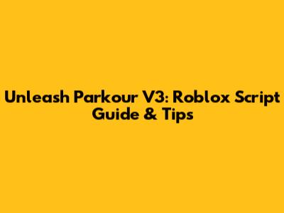 Unleash Parkour V3: Roblox Script Guide & Tips