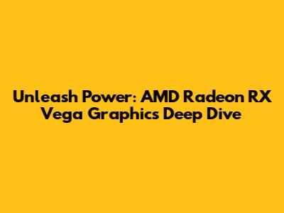 Unleash Power: AMD Radeon RX Vega Graphics Deep Dive