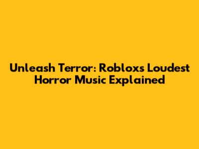 Unleash Terror: Roblox's Loudest Horror Music Explained