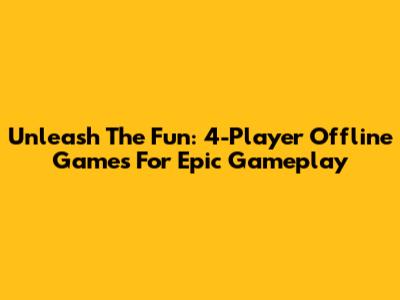 Unleash The Fun: 4-Player Offline Games For Epic Gameplay