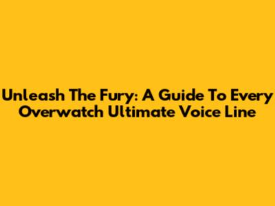 Unleash The Fury: A Guide To Every Overwatch Ultimate Voice Line