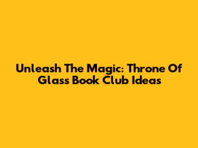 Unleash The Magic: Throne Of Glass Book Club Ideas