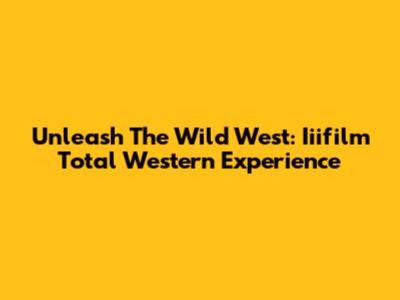 Unleash The Wild West: Iiifilm Total Western Experience