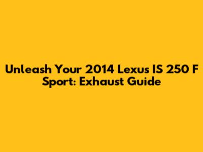 Unleash Your 2014 Lexus IS 250 F Sport: Exhaust Guide