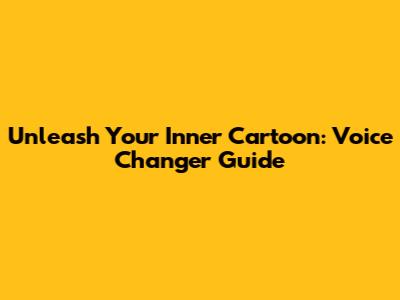 Unleash Your Inner Cartoon: Voice Changer Guide
