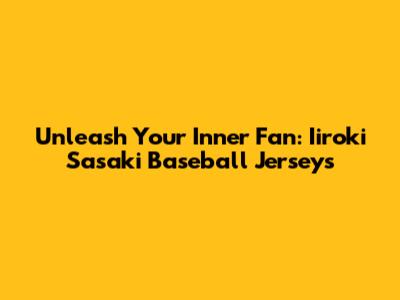 Unleash Your Inner Fan: Iiroki Sasaki Baseball Jerseys