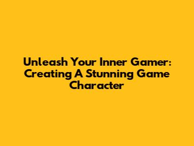 Unleash Your Inner Gamer: Creating A Stunning Game Character
