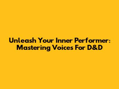 Unleash Your Inner Performer: Mastering Voices For D&D
