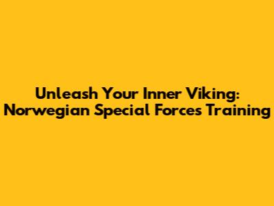 Unleash Your Inner Viking: Norwegian Special Forces Training