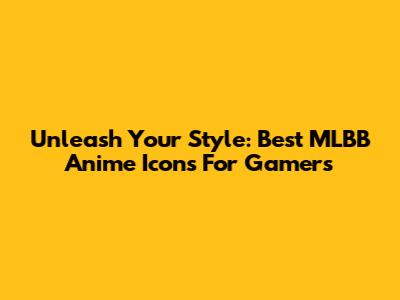 Unleash Your Style: Best MLBB Anime Icons For Gamers