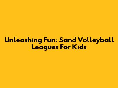 Unleashing Fun: Sand Volleyball Leagues For Kids