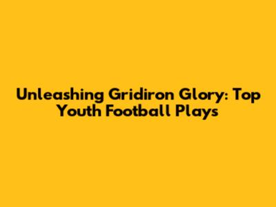 Unleashing Gridiron Glory: Top Youth Football Plays