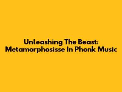 Unleashing The Beast: Metamorphosisse In Phonk Music