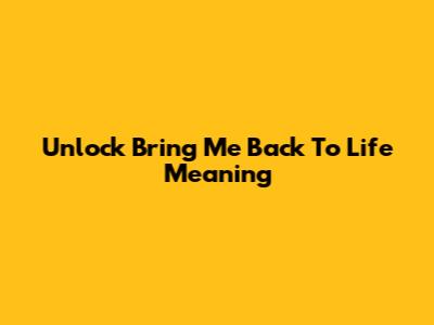 Unlock 'Bring Me Back To Life' Meaning