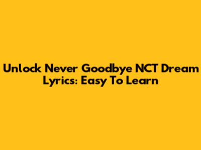 Unlock 'Never Goodbye' NCT Dream Lyrics: Easy To Learn