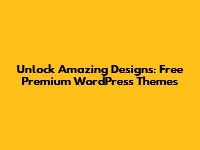 Unlock Amazing Designs: Free Premium WordPress Themes