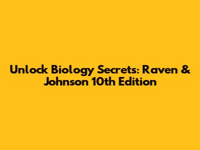 Unlock Biology Secrets: Raven & Johnson 10th Edition