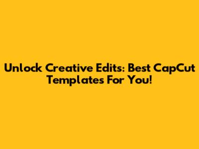 Unlock Creative Edits: Best CapCut Templates For You!