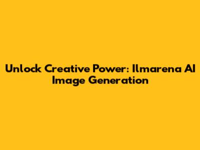 Unlock Creative Power: Ilmarena AI Image Generation