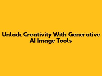 Unlock Creativity With Generative AI Image Tools