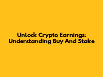 Unlock Crypto Earnings: Understanding Buy And Stake