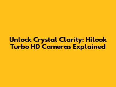 Unlock Crystal Clarity: Hilook Turbo HD Cameras Explained