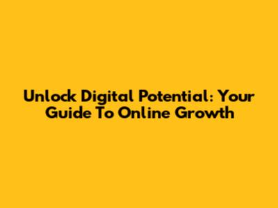 Unlock Digital Potential: Your Guide To Online Growth