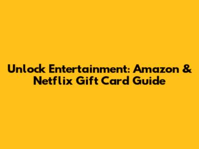 Unlock Entertainment: Amazon & Netflix Gift Card Guide
