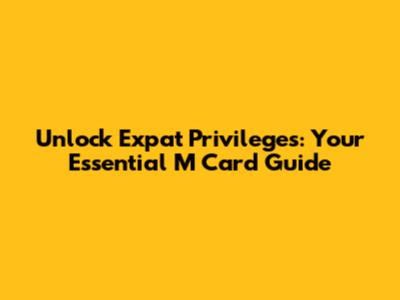 Unlock Expat Privileges: Your Essential M Card Guide
