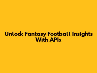 Unlock Fantasy Football Insights With APIs